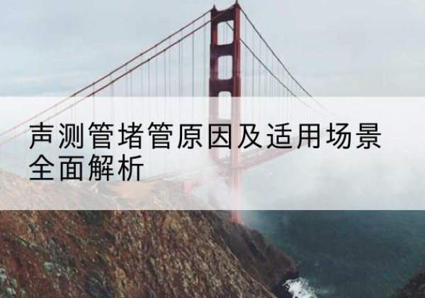 满洲里声测管堵管的主要原因有哪些？-声测管堵管原因及适用场景全面解析